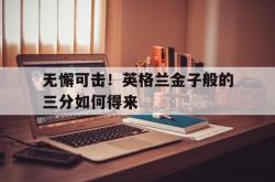 开云体育入口-无懈可击！英格兰金子般的三分如何得来