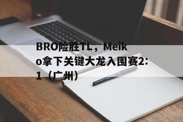 BRO险胜TL,Meiko拿下关键大龙入围赛2:1(广州) BRO险胜TL,Meiko拿下关键大龙入围赛2:1(广州)